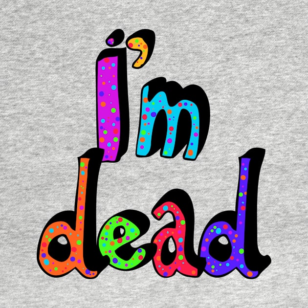 I’m Dead in Rainbow Colors by MamaODea